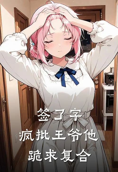 签了字，疯批王爷他跪求复合