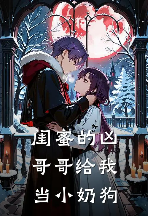 闺蜜的凶哥哥给我当小奶狗