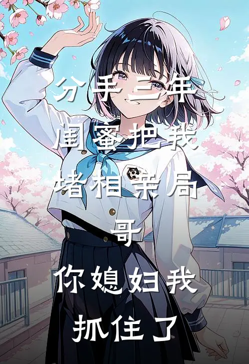 分手三年，闺蜜把我堵相亲局：“哥，你媳妇我抓住了”