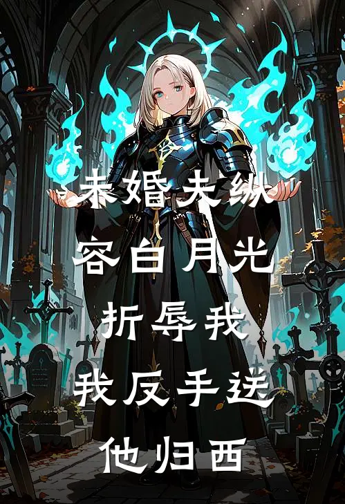 未婚夫纵容白月光折辱我，我反手送他归西