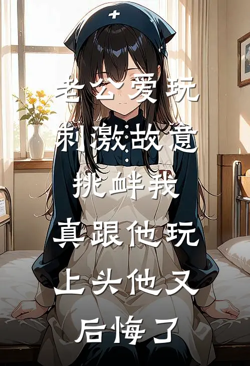 老公爱玩刺激故意挑衅我，真跟他玩上头他又后悔了