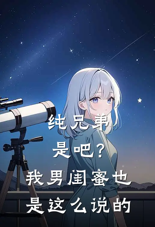 纯兄弟是吧？我男闺蜜也是这么说的