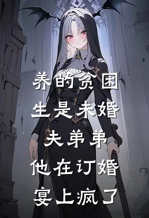 养的贫困生是未婚夫弟弟，他在订婚宴上疯了