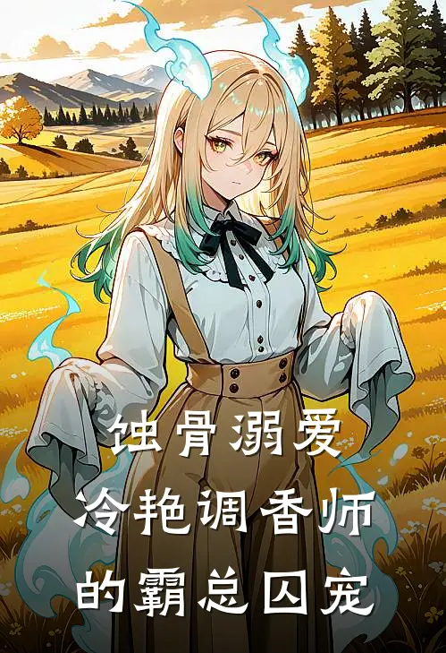 蚀骨溺爱：冷艳调香师的霸总囚宠
