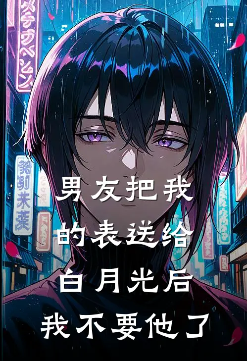 男友把我的表送给白月光后，我不要他了