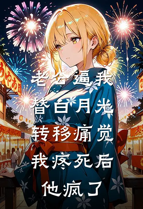 老公逼我替白月光转移痛觉，我疼死后他疯了