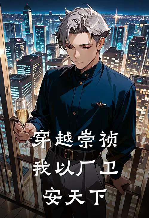 穿越崇祯，我以厂卫安天下魏忠贤朱由检小说免费完结_完本热门小说穿越崇祯，我以厂卫安天下魏忠贤朱由检