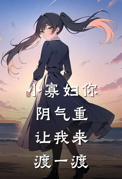 小寡妇你阴气重，让我来渡一渡夜玄夜玄最新小说推荐_最新好看小说小寡妇你阴气重，让我来渡一渡夜玄夜玄