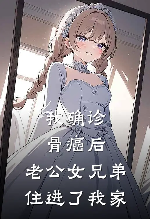 我确诊骨癌后,老公女兄弟住进了我家