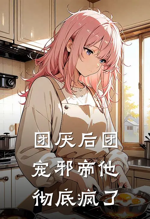 团厌后团宠邪帝他彻底疯了