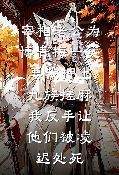 宰相老公为博青梅一笑要我押上九族搓麻，我反手让他们被凌迟处死