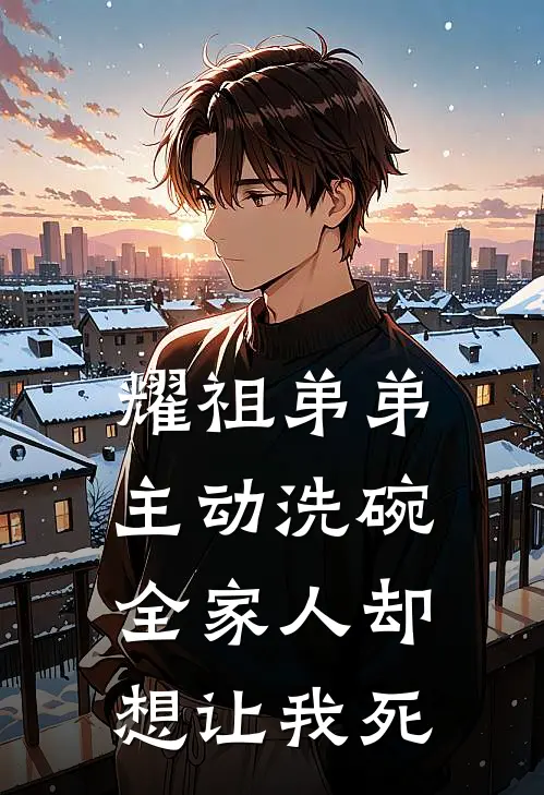 耀祖弟弟主动洗碗，全家人却想让我死