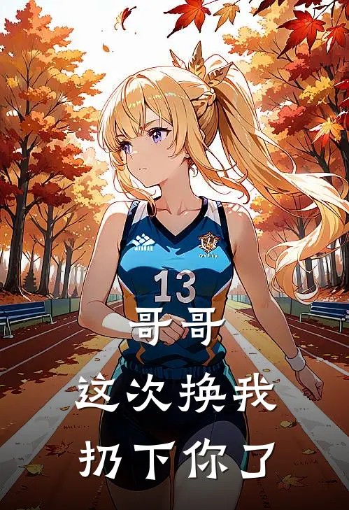 哥哥，这次换我扔下你了许念奶奶免费小说在线看_完本小说阅读哥哥，这次换我扔下你了(许念奶奶)